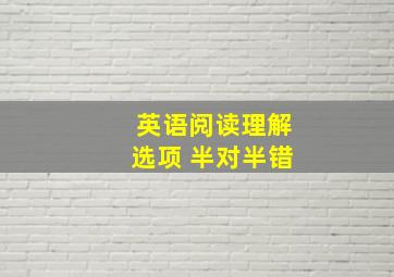 英语阅读理解选项 半对半错